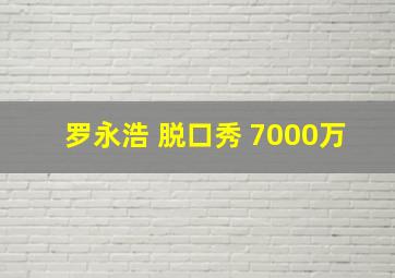 罗永浩 脱口秀 7000万